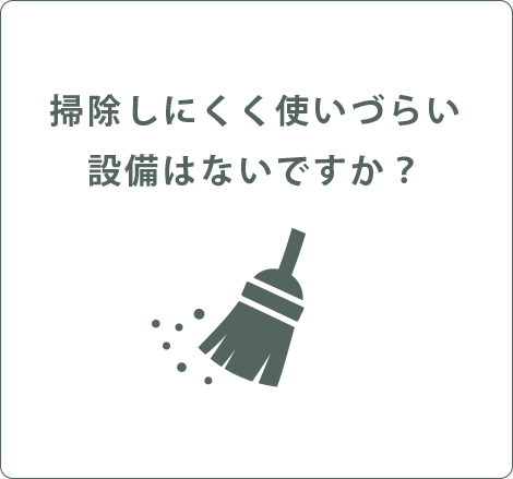 掃除しにくく使いづらい設備はないですか